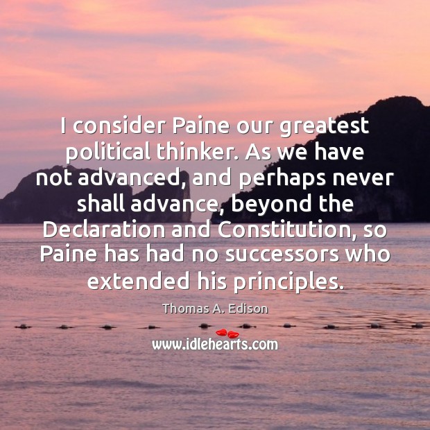 I consider Paine our greatest political thinker. As we have not advanced, Thomas A. Edison Picture Quote