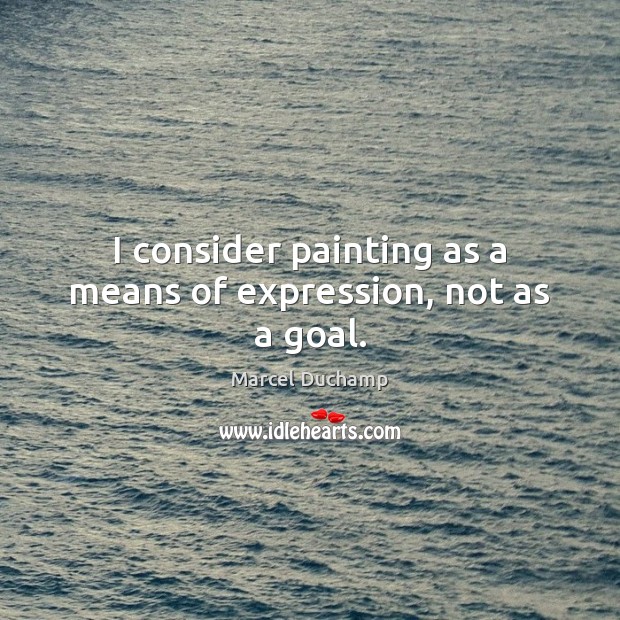 I consider painting as a means of expression, not as a goal. Marcel Duchamp Picture Quote