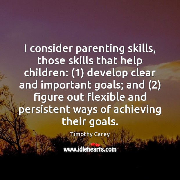 I consider parenting skills, those skills that help children: (1) develop clear and Timothy Carey Picture Quote