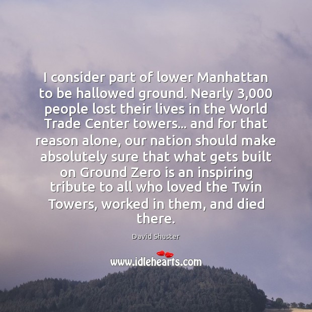 I consider part of lower Manhattan to be hallowed ground. Nearly 3,000 people David Shuster Picture Quote