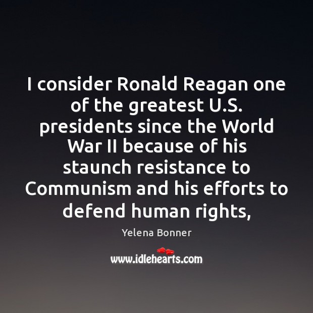 I consider Ronald Reagan one of the greatest U.S. presidents since Yelena Bonner Picture Quote