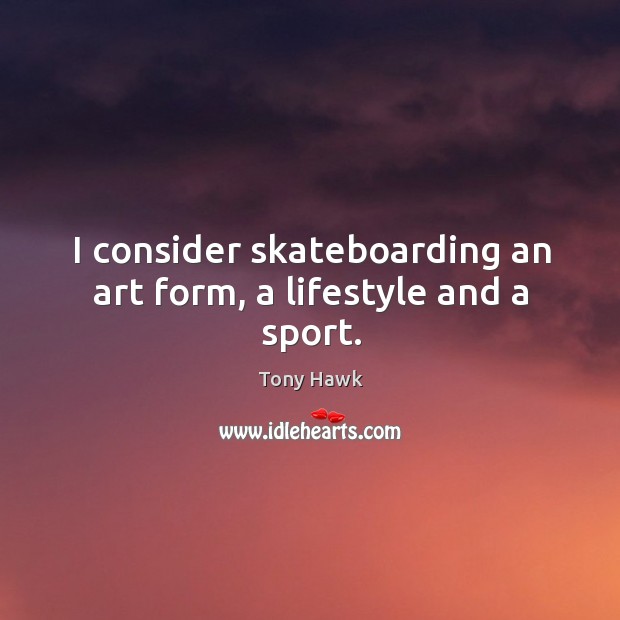 I consider skateboarding an art form, a lifestyle and a sport. Tony Hawk Picture Quote