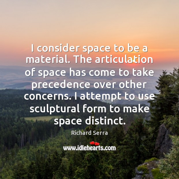 I consider space to be a material. The articulation of space has Richard Serra Picture Quote