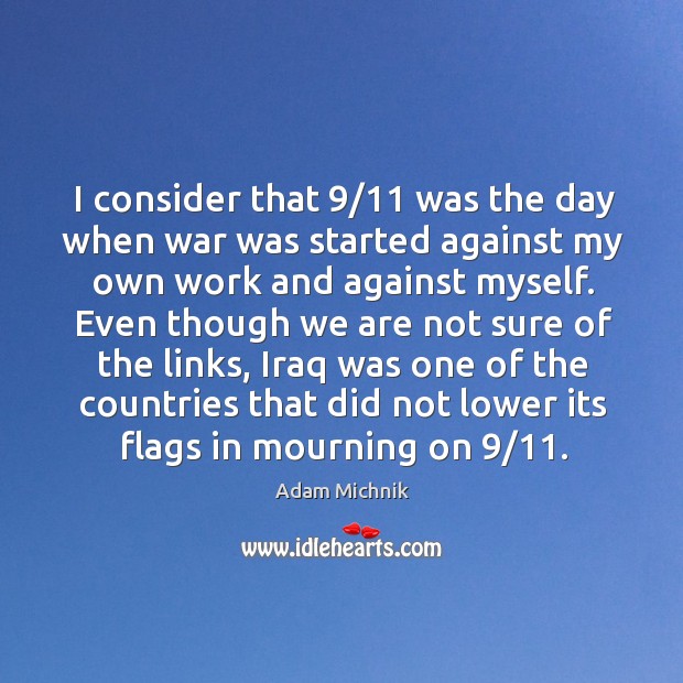 I consider that 9/11 was the day when war was started against my own work and against myself. Image