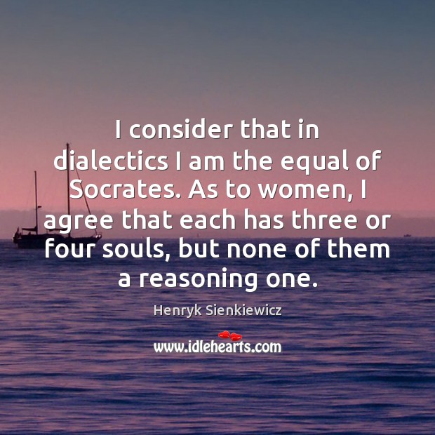 I consider that in dialectics I am the equal of Socrates. As Agree Quotes Image