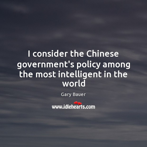 I consider the Chinese government’s policy among the most intelligent in the world Gary Bauer Picture Quote