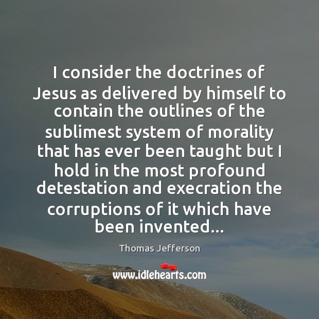 I consider the doctrines of Jesus as delivered by himself to contain Thomas Jefferson Picture Quote