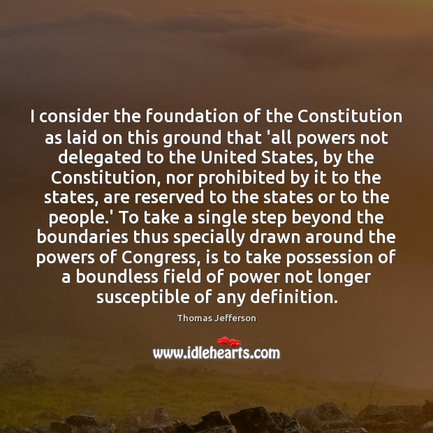 I consider the foundation of the Constitution as laid on this ground Thomas Jefferson Picture Quote