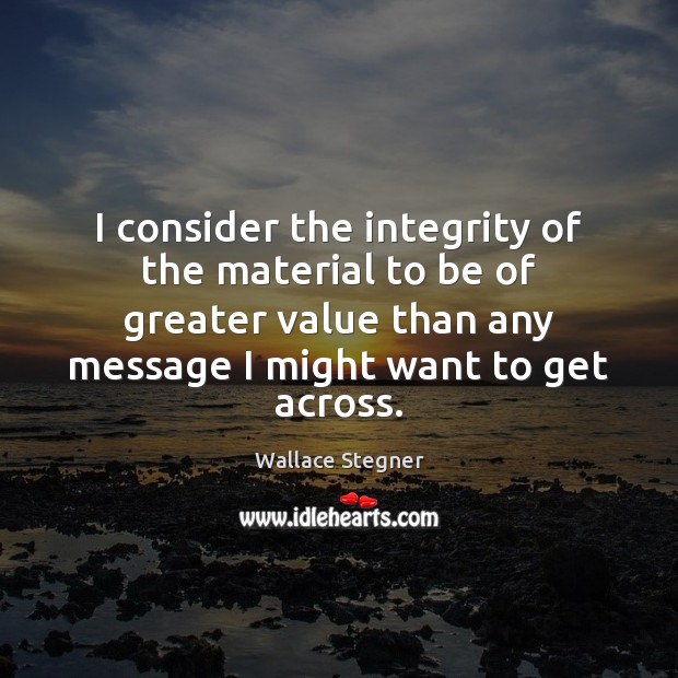 I consider the integrity of the material to be of greater value Wallace Stegner Picture Quote