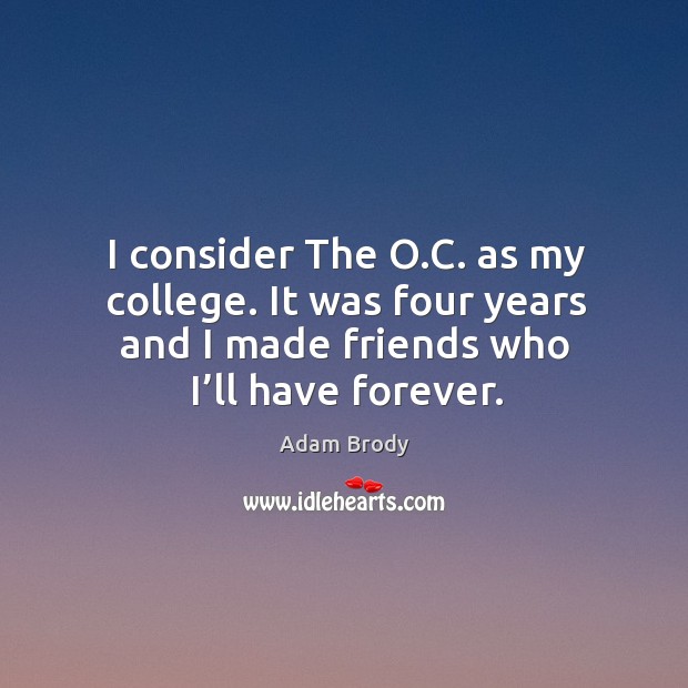 I consider the o.c. As my college. It was four years and I made friends who I’ll have forever. Adam Brody Picture Quote