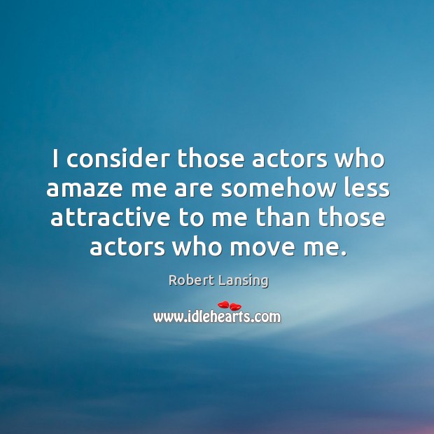 I consider those actors who amaze me are somehow less attractive to me than those actors who move me. Robert Lansing Picture Quote