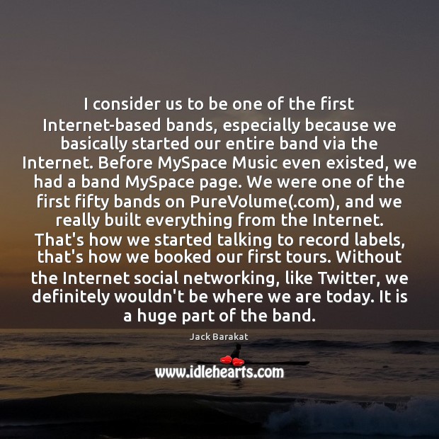 I consider us to be one of the first Internet-based bands, especially Jack Barakat Picture Quote