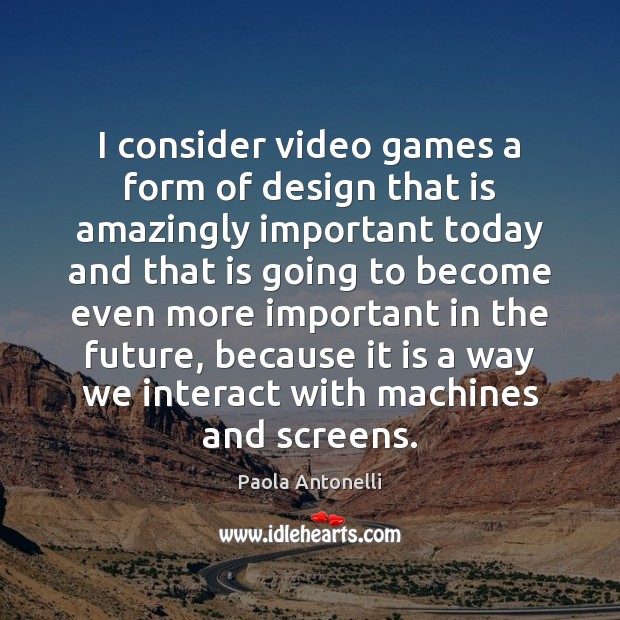 I consider video games a form of design that is amazingly important Paola Antonelli Picture Quote