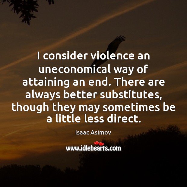 I consider violence an uneconomical way of attaining an end. There are Isaac Asimov Picture Quote