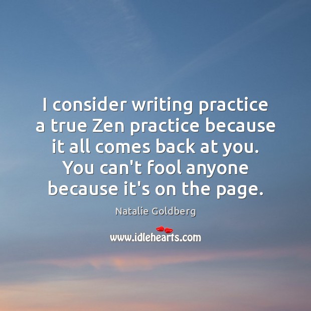 I consider writing practice a true Zen practice because it all comes Natalie Goldberg Picture Quote