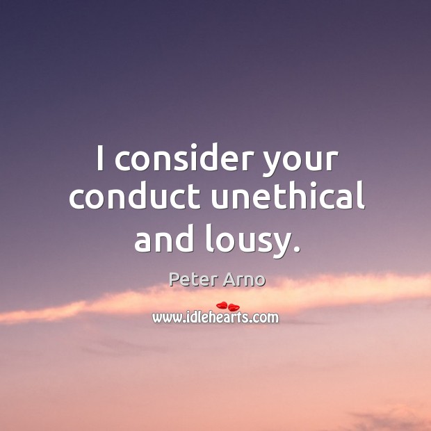 I consider your conduct unethical and lousy. Image