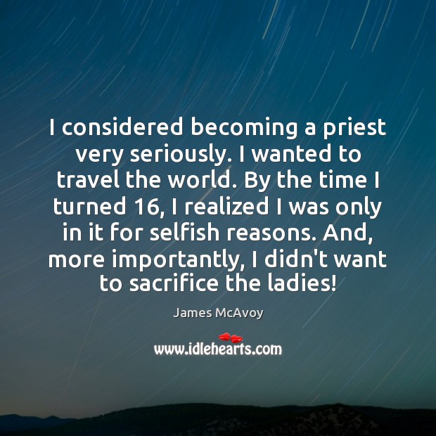 I considered becoming a priest very seriously. I wanted to travel the Selfish Quotes Image