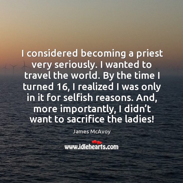 I considered becoming a priest very seriously. I wanted to travel the world. By the time I turned 16 Image