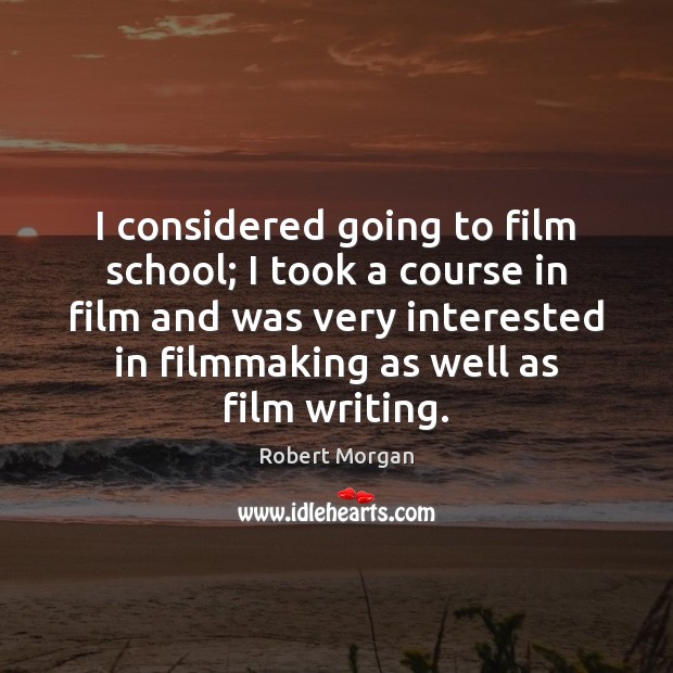 I considered going to film school; I took a course in film Robert Morgan Picture Quote