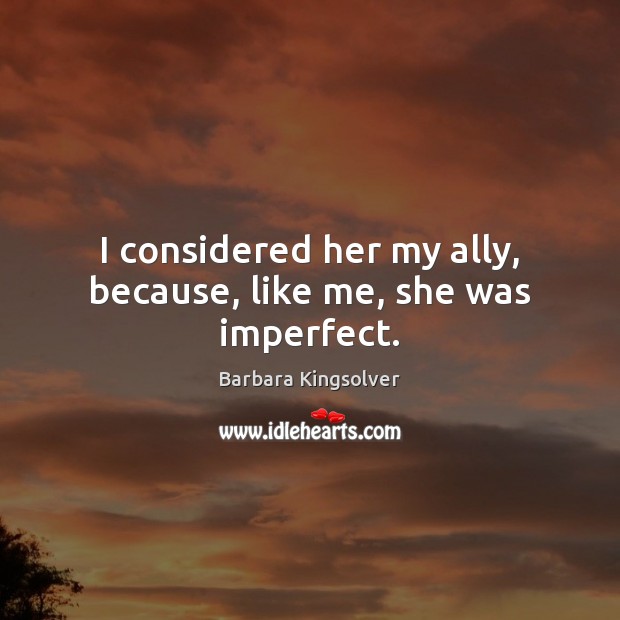 I considered her my ally, because, like me, she was imperfect. Barbara Kingsolver Picture Quote