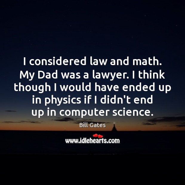 I considered law and math. My Dad was a lawyer. I think Bill Gates Picture Quote