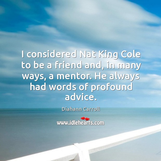 I considered nat king cole to be a friend and, in many ways, a mentor. Diahann Carroll Picture Quote
