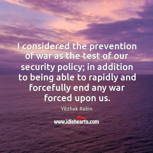I considered the prevention of war as the test of our security Yitzhak Rabin Picture Quote