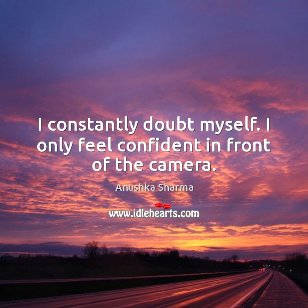 I constantly doubt myself. I only feel confident in front of the camera. Anushka Sharma Picture Quote