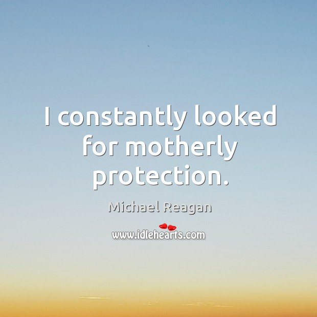 I constantly looked for motherly protection. Michael Reagan Picture Quote