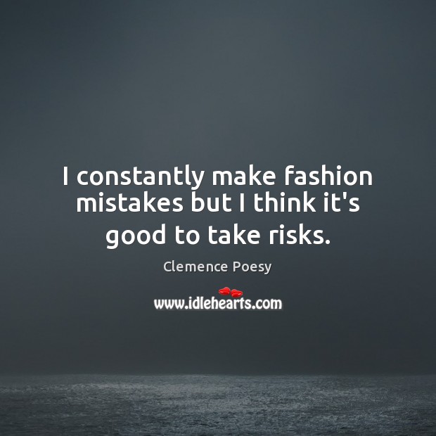 I constantly make fashion mistakes but I think it’s good to take risks. Image
