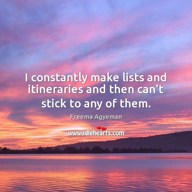 I constantly make lists and itineraries and then can’t stick to any of them. Image