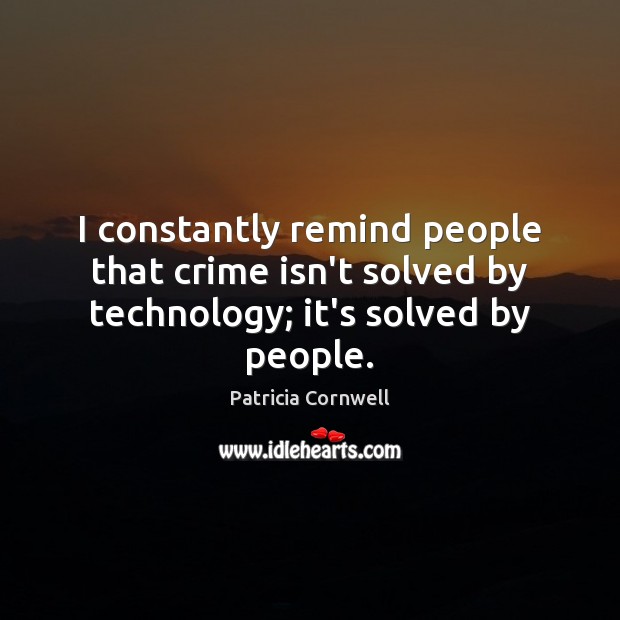 I constantly remind people that crime isn’t solved by technology; it’s solved by people. Crime Quotes Image