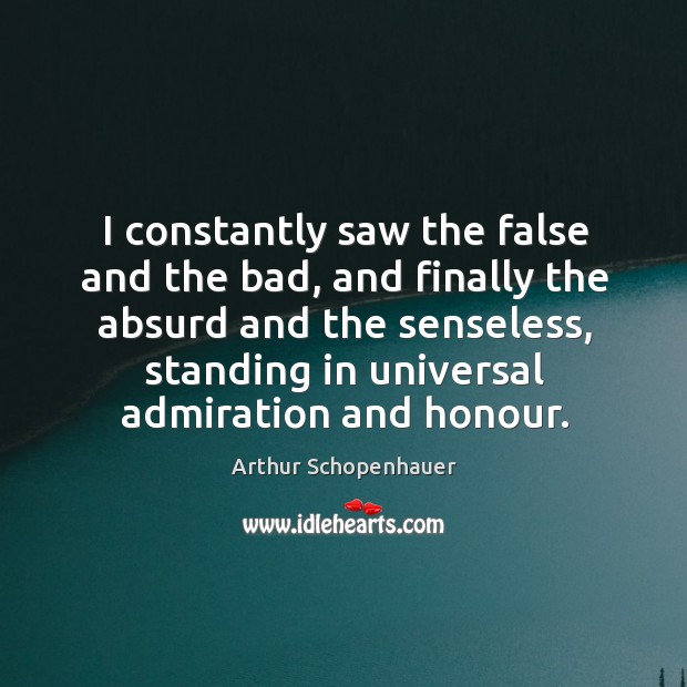 I constantly saw the false and the bad, and finally the absurd Arthur Schopenhauer Picture Quote
