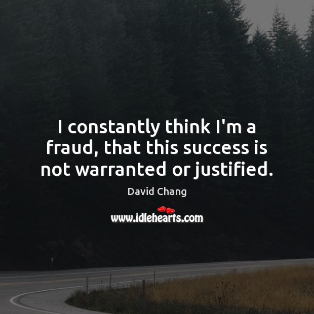I constantly think I’m a fraud, that this success is not warranted or justified. Image