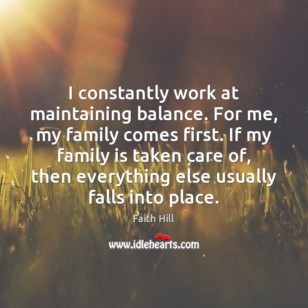 I constantly work at maintaining balance. For me, my family comes first. Family Quotes Image