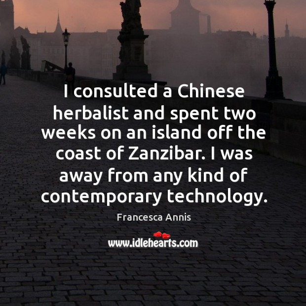 I consulted a chinese herbalist and spent two weeks on an island off the coast of zanzibar. Francesca Annis Picture Quote