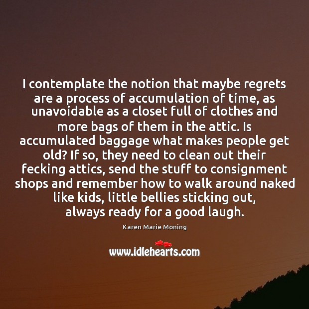I contemplate the notion that maybe regrets are a process of accumulation Karen Marie Moning Picture Quote