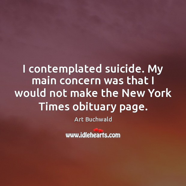 I contemplated suicide. My main concern was that I would not make Art Buchwald Picture Quote