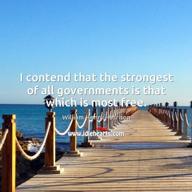 I contend that the strongest of all governments is that which is most free. William Henry Harrison Picture Quote