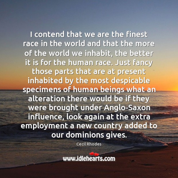 I contend that we are the finest race in the world and Cecil Rhodes Picture Quote