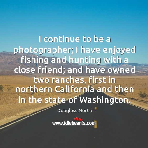 I continue to be a photographer; I have enjoyed fishing and hunting with a close friend; Douglass North Picture Quote