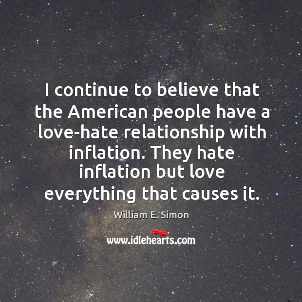 I continue to believe that the american people have a love-hate relationship with inflation. William E. Simon Picture Quote