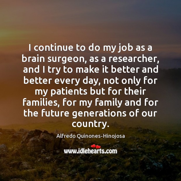 I continue to do my job as a brain surgeon, as a Alfredo Quinones-Hinojosa Picture Quote