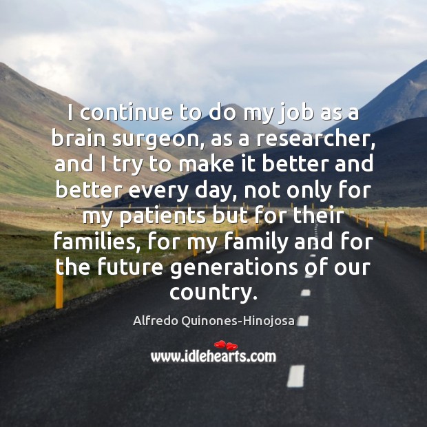 I continue to do my job as a brain surgeon, as a Alfredo Quinones-Hinojosa Picture Quote