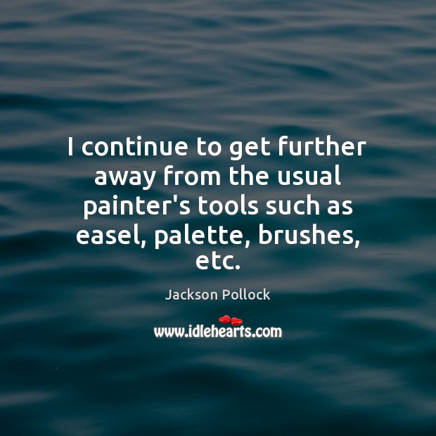 I continue to get further away from the usual painter’s tools such Jackson Pollock Picture Quote