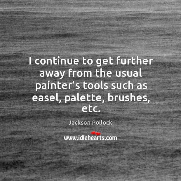 I continue to get further away from the usual painter’s tools such as easel, palette, brushes, etc. Jackson Pollock Picture Quote