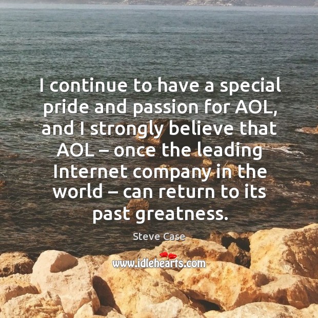 I continue to have a special pride and passion for aol, and I strongly believe that aol Steve Case Picture Quote