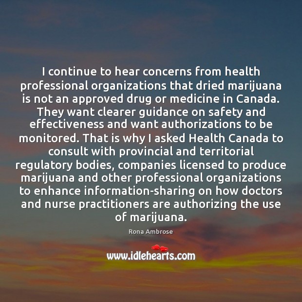 I continue to hear concerns from health professional organizations that dried marijuana Rona Ambrose Picture Quote