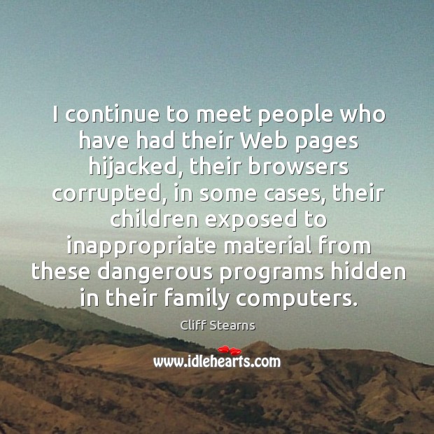 I continue to meet people who have had their web pages hijacked, their browsers corrupted Cliff Stearns Picture Quote