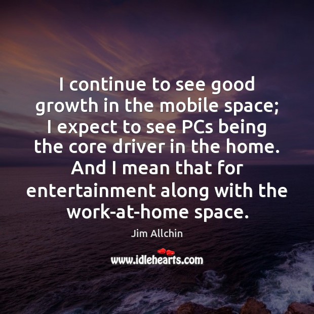 I continue to see good growth in the mobile space; I expect Jim Allchin Picture Quote